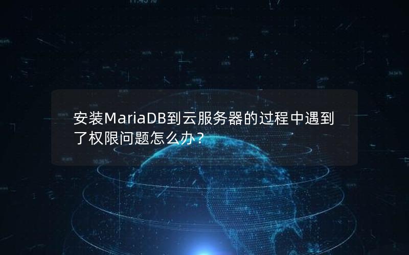 安装MariaDB到云服务器的过程中遇到了权限问题怎么办？