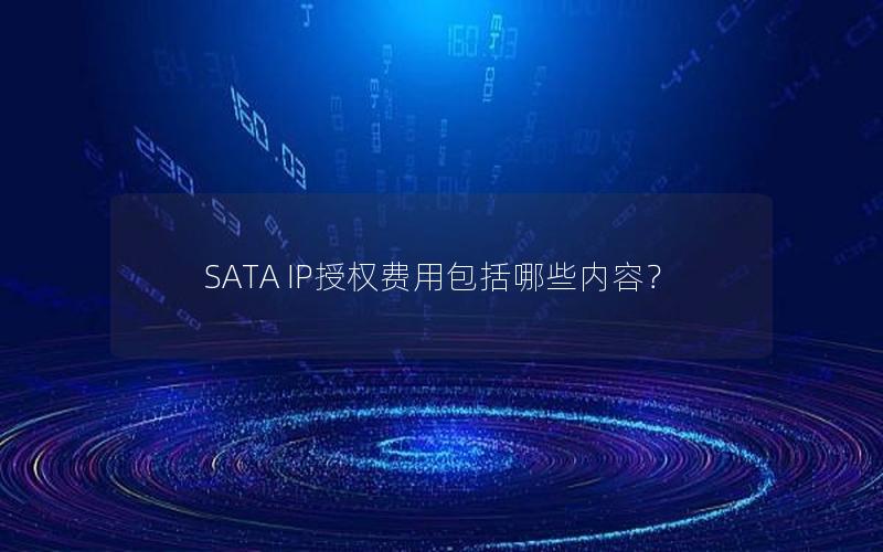 SATA IP授权费用包括哪些内容？