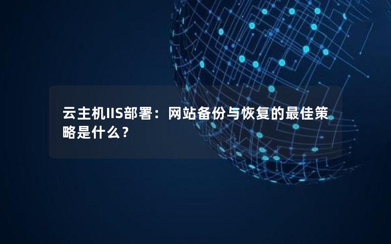 云主机IIS部署：网站备份与恢复的最佳策略是什么？