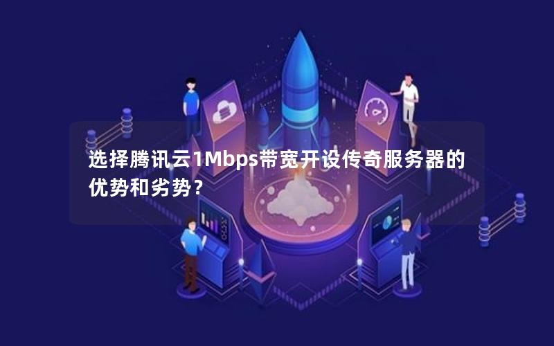 选择腾讯云1Mbps带宽开设传奇服务器的优势和劣势？