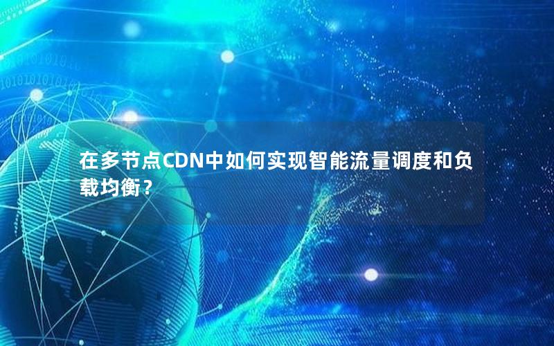 在多节点CDN中如何实现智能流量调度和负载均衡？