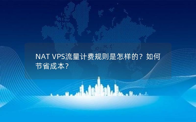 NAT VPS流量计费规则是怎样的？如何节省成本？