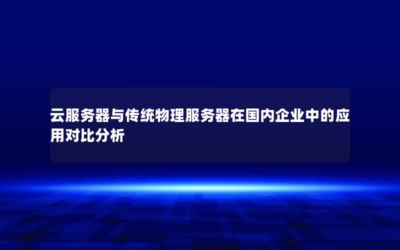 云服务器与传统物理服务器在国内企业中的应用对比分析