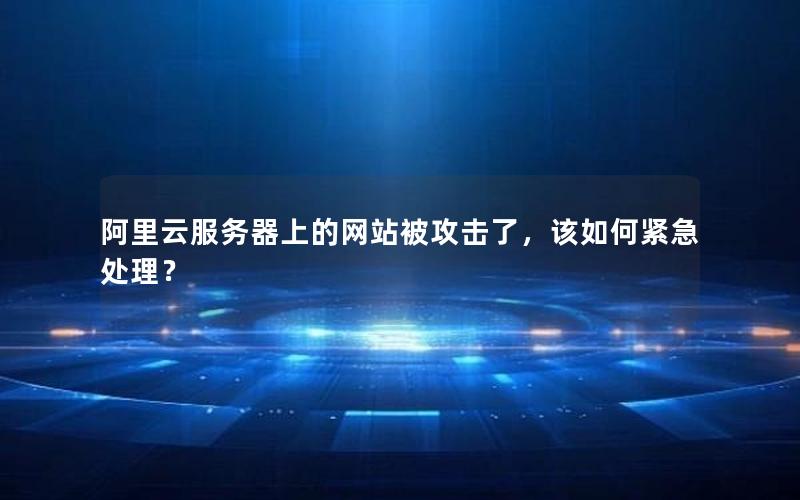 阿里云服务器上的网站被攻击了，该如何紧急处理？