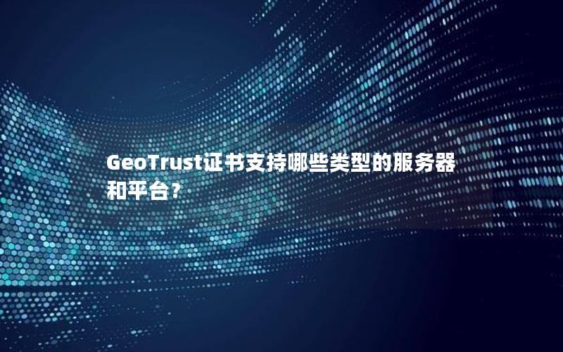 GeoTrust证书支持哪些类型的服务器和平台？