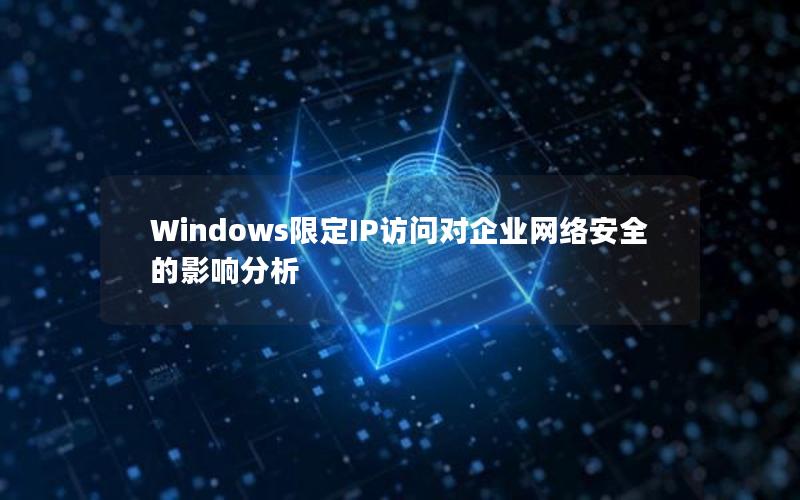 Windows限定IP访问对企业网络安全的影响分析