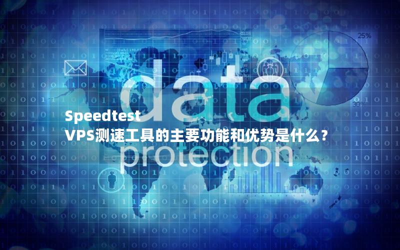 Speedtest VPS测速工具的主要功能和优势是什么？