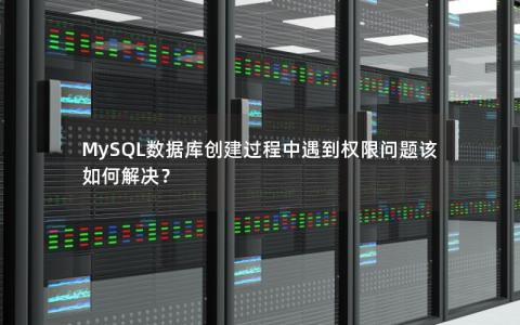 MySQL数据库创建过程中遇到权限问题该如何解决？