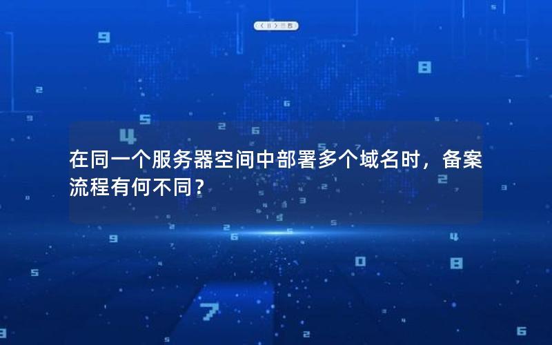 在同一个服务器空间中部署多个域名时，备案流程有何不同？