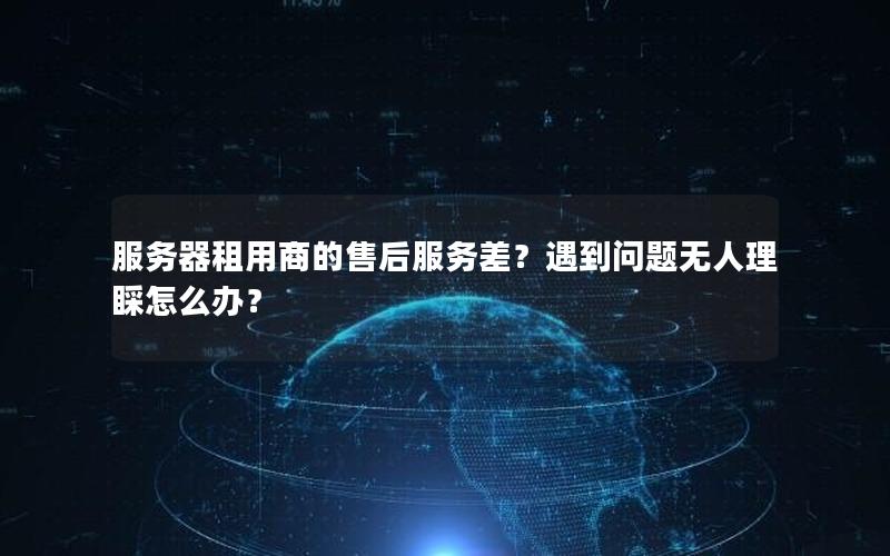 服务器租用商的售后服务差？遇到问题无人理睬怎么办？