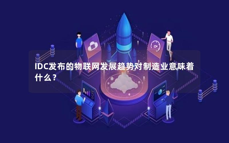 IDC发布的物联网发展趋势对制造业意味着什么？