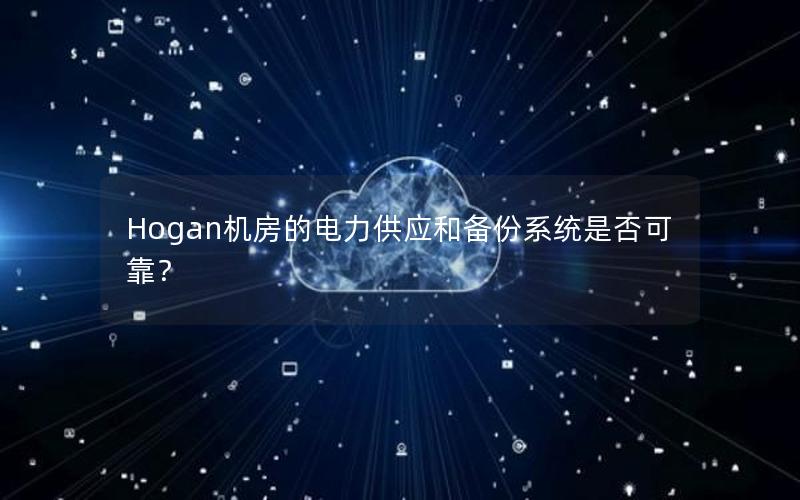 Hogan机房的电力供应和备份系统是否可靠？