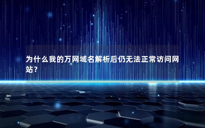 为什么我的万网域名解析后仍无法正常访问网站？