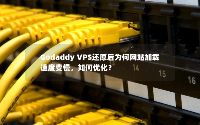 Godaddy VPS还原后为何网站加载速度变慢，如何优化？