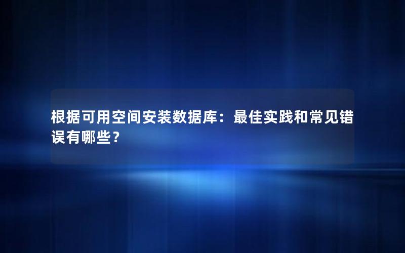 根据可用空间安装数据库：最佳实践和常见错误有哪些？