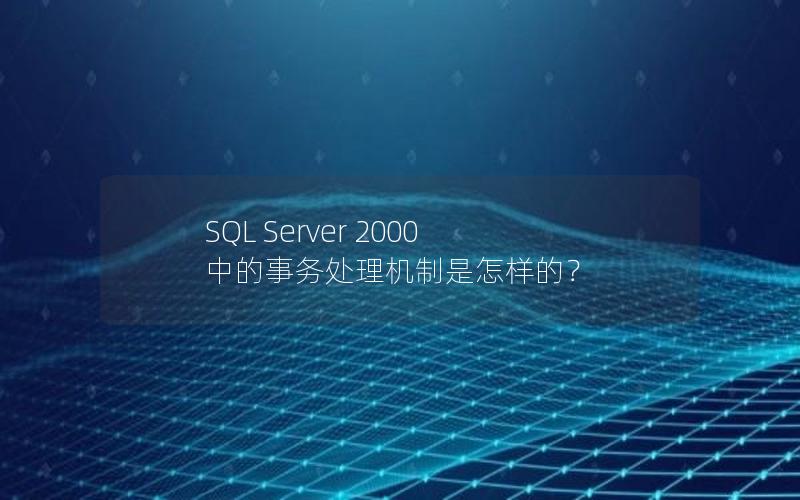 SQL Server 2000 中的事务处理机制是怎样的？