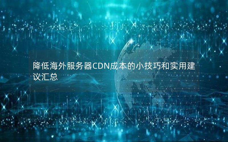 降低海外服务器CDN成本的小技巧和实用建议汇总