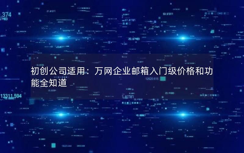 初创公司适用：万网企业邮箱入门级价格和功能全知道