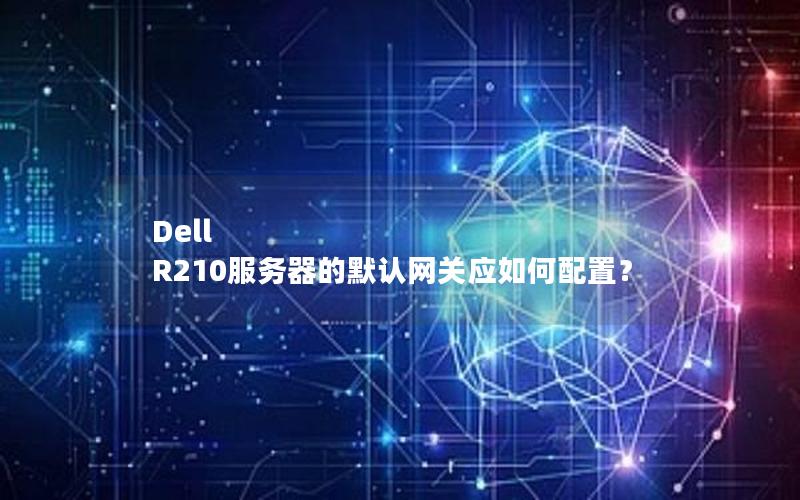 Dell R210服务器的默认网关应如何配置？