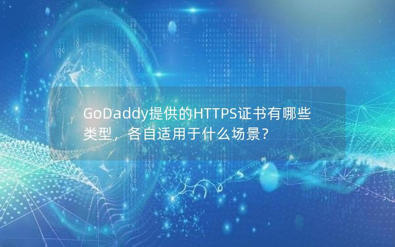 GoDaddy提供的HTTPS证书有哪些类型，各自适用于什么场景？