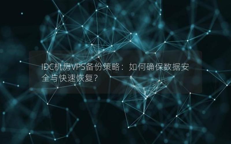 IDC机房VPS备份策略：如何确保数据安全与快速恢复？