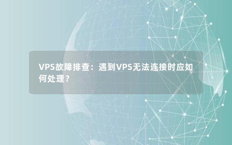 VPS故障排查：遇到VPS无法连接时应如何处理？