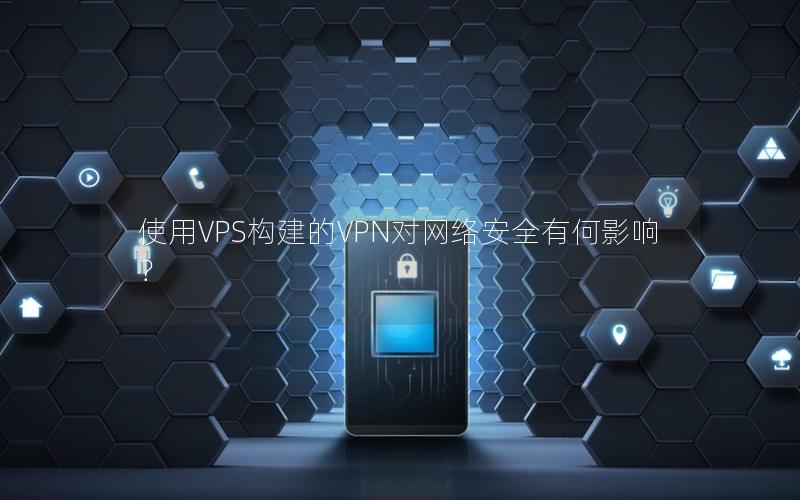 使用VPS构建的VPN对网络安全有何影响？