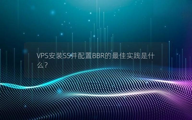 VPS安装SS并配置BBR的最佳实践是什么？