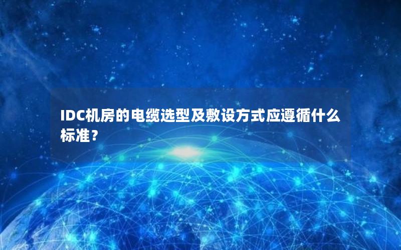 IDC机房的电缆选型及敷设方式应遵循什么标准？