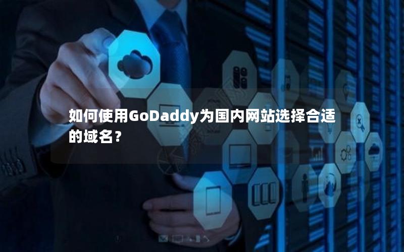 如何使用GoDaddy为国内网站选择合适的域名？