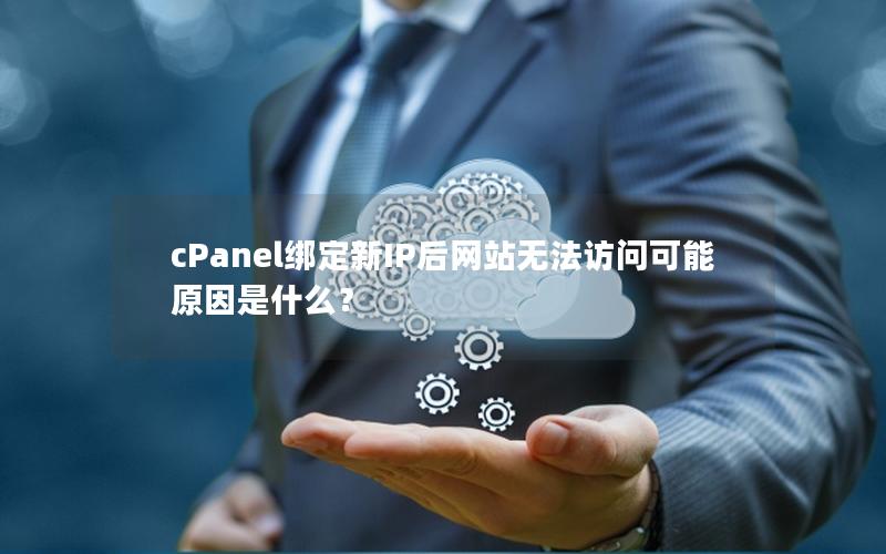 cPanel绑定新IP后网站无法访问可能原因是什么？