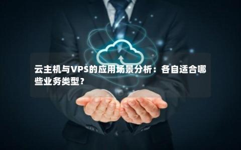 云主机与VPS的应用场景分析：各自适合哪些业务类型？