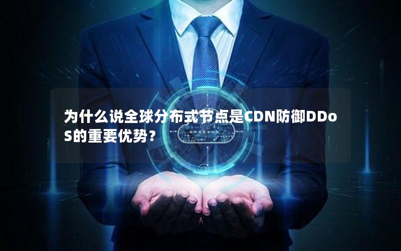 为什么说全球分布式节点是CDN防御DDoS的重要优势？