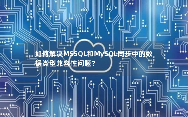 如何解决MSSQL和MySQL同步中的数据类型兼容性问题？