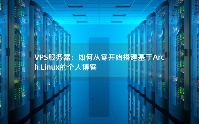 VPS服务器：如何从零开始搭建基于Arch Linux的个人博客