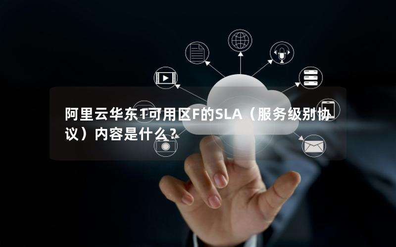 阿里云华东1可用区F的SLA（服务级别协议）内容是什么？