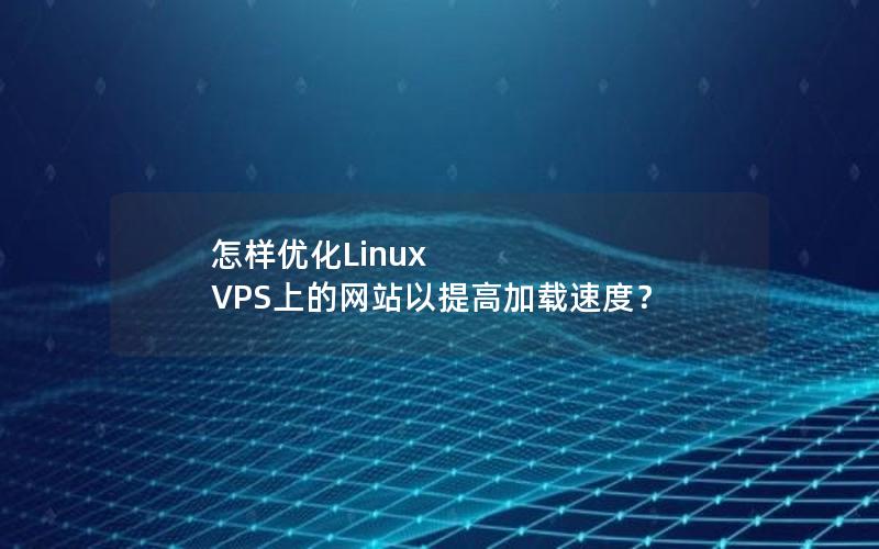 怎样优化Linux VPS上的网站以提高加载速度？