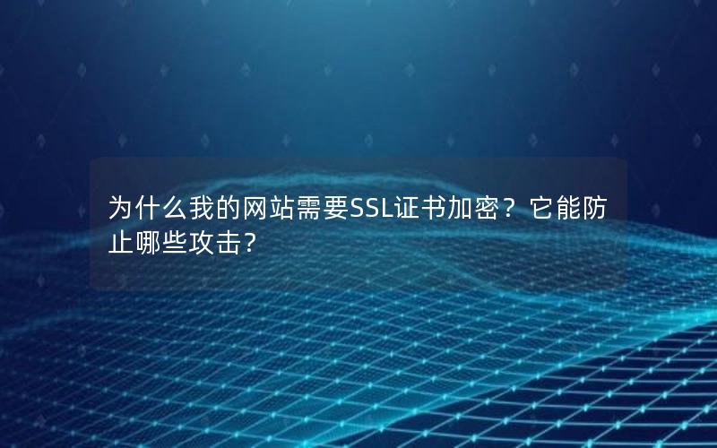 为什么我的网站需要SSL证书加密？它能防止哪些攻击？