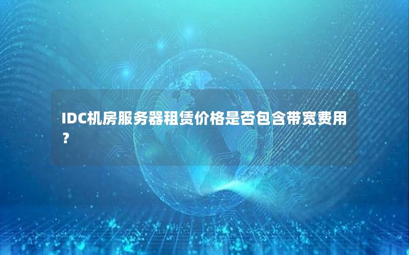 IDC机房服务器租赁价格是否包含带宽费用？