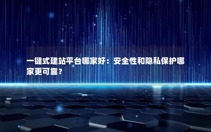 一键式建站平台哪家好：安全性和隐私保护哪家更可靠？