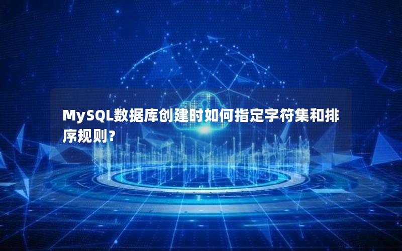 MySQL数据库创建时如何指定字符集和排序规则？