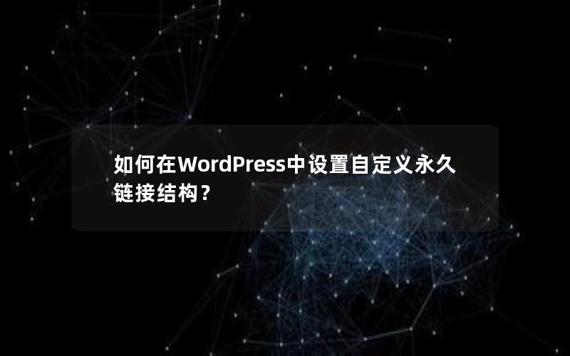 如何在WordPress中设置自定义永久链接结构？