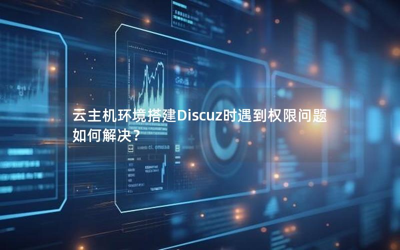 云主机环境搭建Discuz时遇到权限问题如何解决？