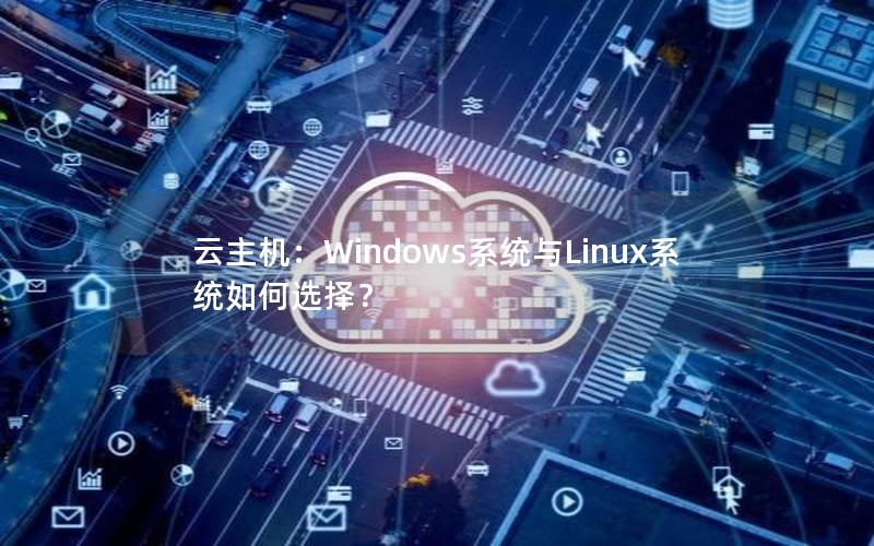 云主机：Windows系统与Linux系统如何选择？