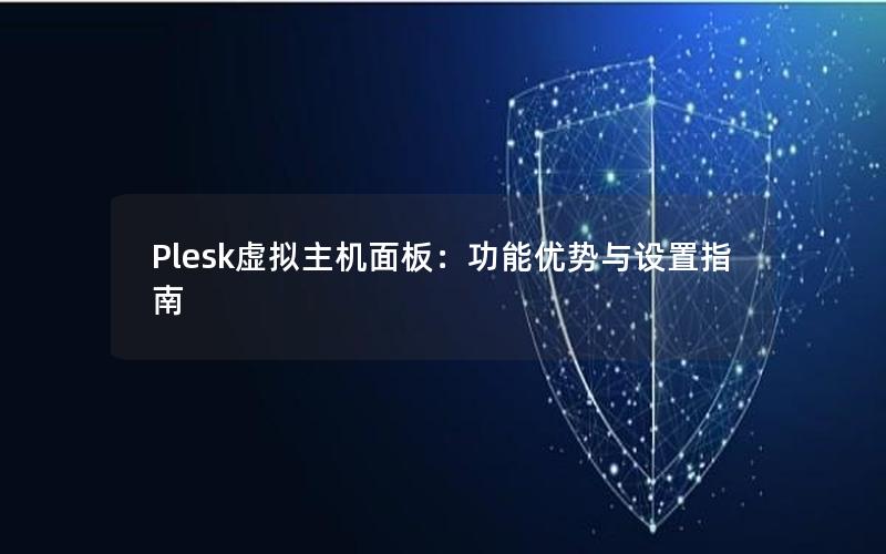 Plesk虚拟主机面板：功能优势与设置指南