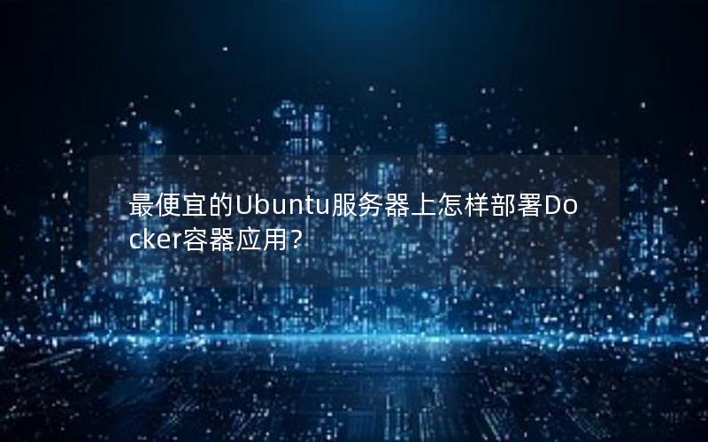 最便宜的Ubuntu服务器上怎样部署Docker容器应用？