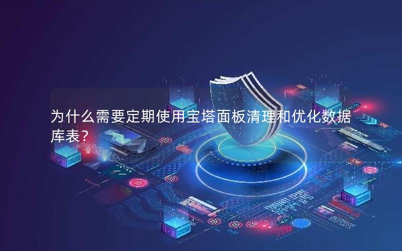 为什么需要定期使用宝塔面板清理和优化数据库表？