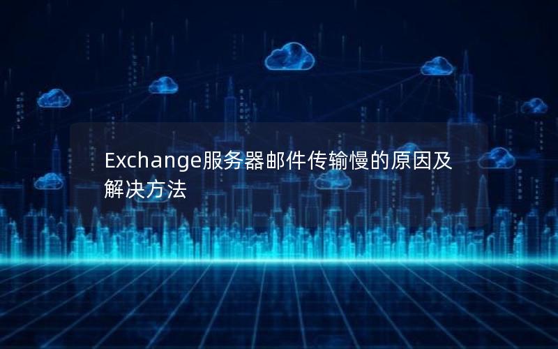 Exchange服务器邮件传输慢的原因及解决方法