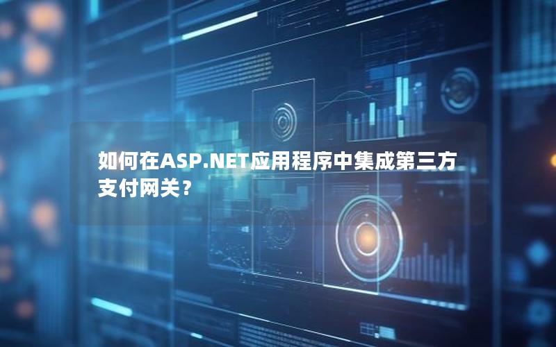 如何在ASP.NET应用程序中集成第三方支付网关？