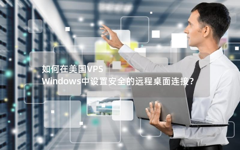 如何在美国VPS Windows中设置安全的远程桌面连接？